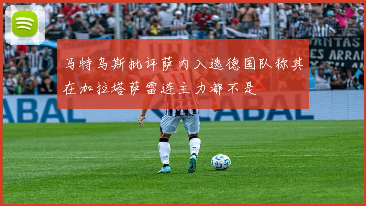 马特乌斯批评萨内入选德国队称其在加拉塔萨雷连主力都不是