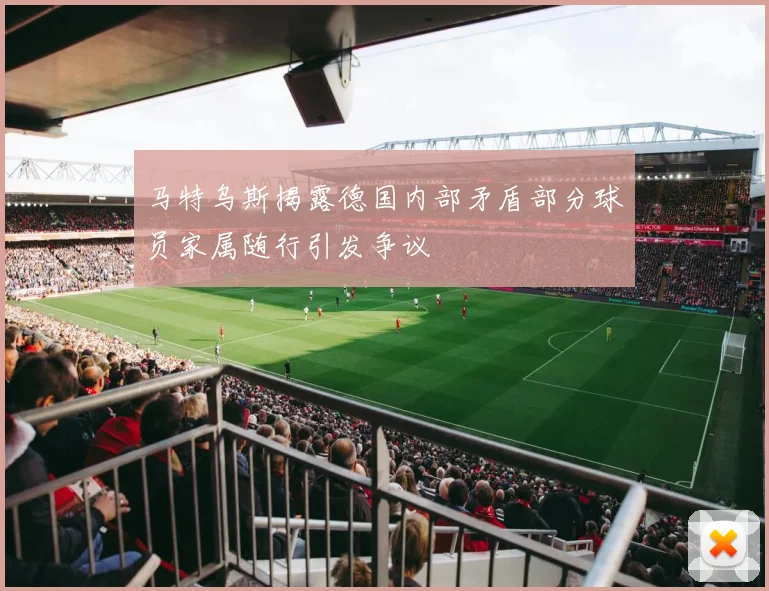 马特乌斯揭露德国内部矛盾部分球员家属随行引发争议