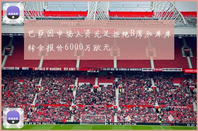 巴萨因中场人员充足拒绝B席和库库转会报价6000万欧元
