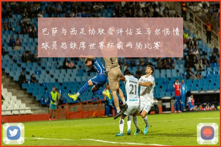 巴萨与西足协联合评估亚马尔伤情球员恐缺席世界杯前两场比赛