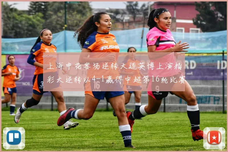 上海申花客场逆转大连英博上演精彩大逆转以4-1赢得中超第16轮比赛