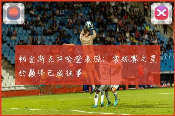 帕金斯点评哈登表现：常规赛之星的巅峰已成往事