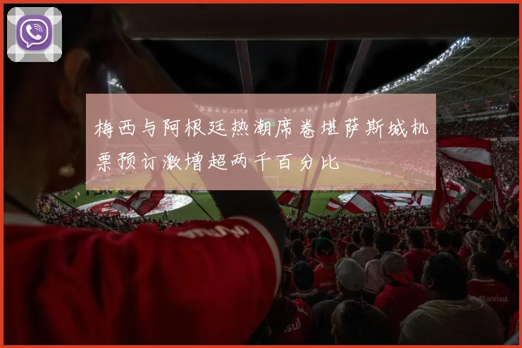 梅西与阿根廷热潮席卷堪萨斯城机票预订激增超两千百分比