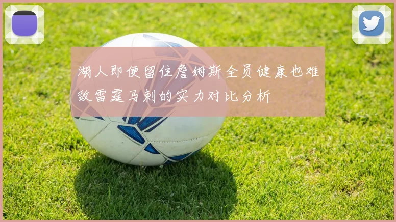 湖人即便留住詹姆斯全员健康也难敌雷霆马刺的实力对比分析