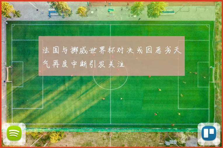 法国与挪威世界杯对决或因恶劣天气再度中断引发关注