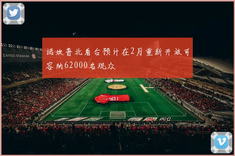 诺坎普北看台预计在2月重新开放可容纳62000名观众