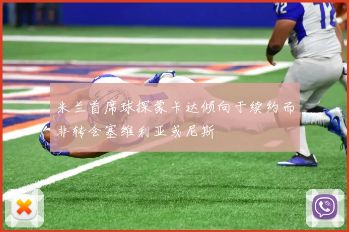 米兰首席球探蒙卡达倾向于续约而非转会塞维利亚或尼斯