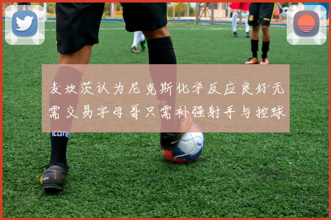 麦坎茨认为尼克斯化学反应良好无需交易字母哥只需补强射手与控球手