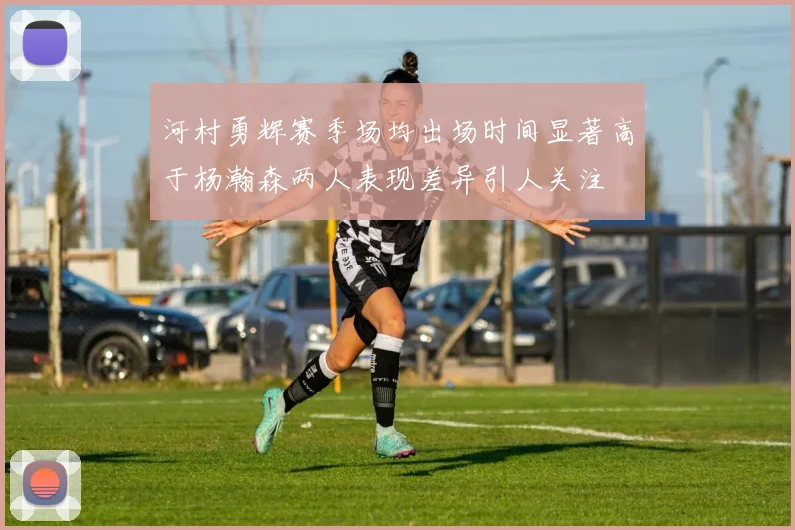 河村勇辉赛季场均出场时间显著高于杨瀚森两人表现差异引人关注