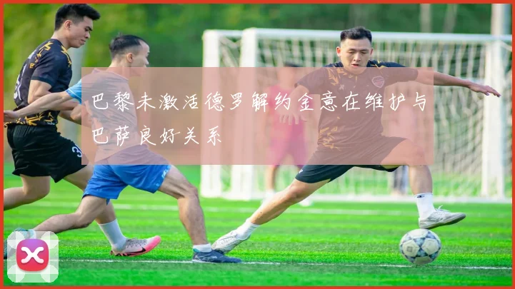 巴黎未激活德罗解约金意在维护与巴萨良好关系